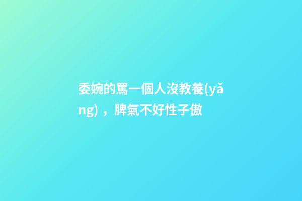 委婉的罵一個人沒教養(yǎng)，脾氣不好性子傲